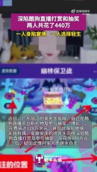 两男子深陷酷狗直播打赏和抽奖共花440万 其中一人花光140万自杀